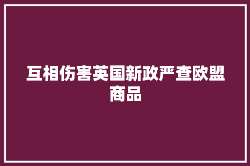 互相伤害英国新政严查欧盟商品