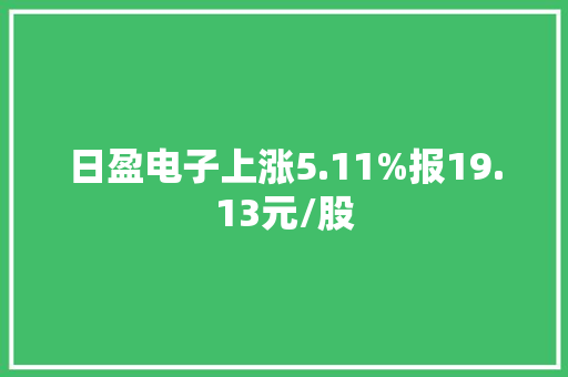 日盈电子上涨5.11%报19.13元/股