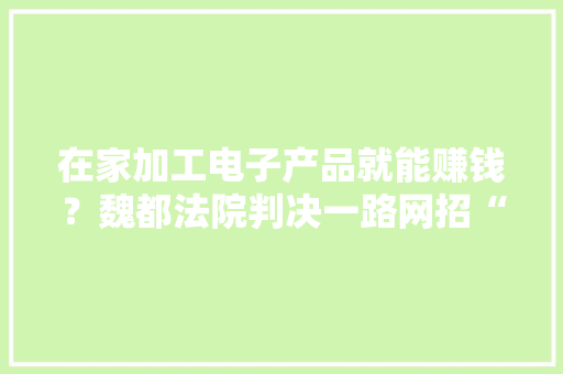 在家加工电子产品就能赚钱？魏都法院判决一路网招“代加工”诱骗案