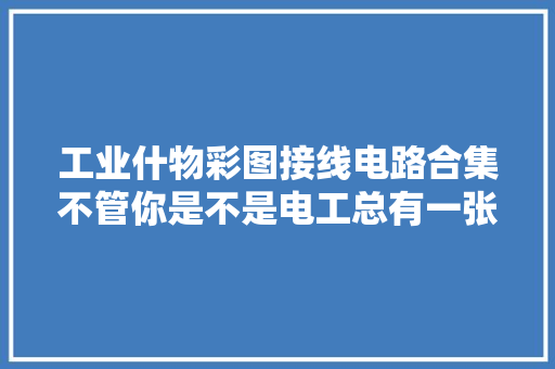 工业什物彩图接线电路合集不管你是不是电工总有一张电路你会到