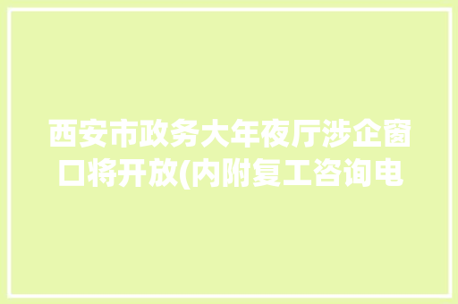 西安市政务大年夜厅涉企窗口将开放(内附复工咨询电话和西部超导等14家单位招聘信息)