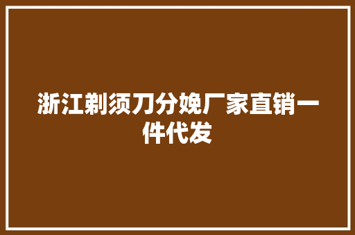 浙江剃须刀分娩厂家直销一件代发