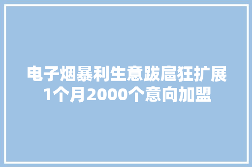 电子烟暴利生意跋扈狂扩展1个月2000个意向加盟