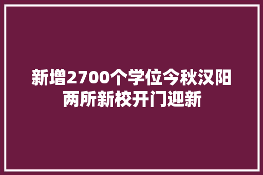 新增2700个学位今秋汉阳两所新校开门迎新