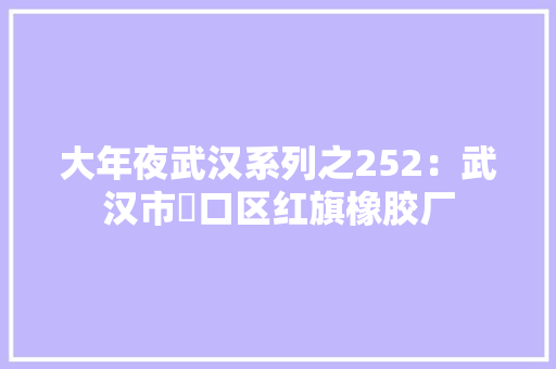 大年夜武汉系列之252：武汉市硚口区红旗橡胶厂