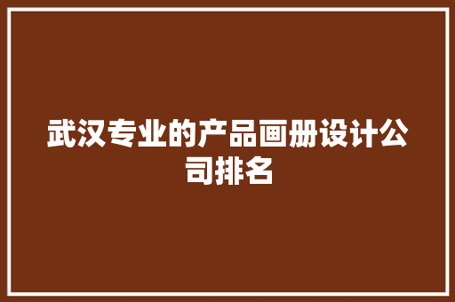 武汉专业的产品画册设计公司排名 武汉专业的产品画册设计公司排名 互联通信