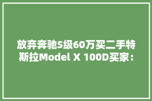 放弃奔驰S级60万买二手特斯拉Model X 100D买家：这玩具带劲