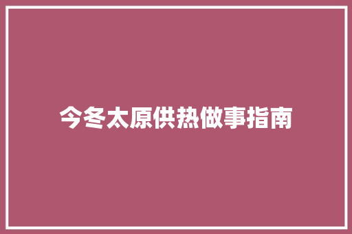 今冬太原供热做事指南