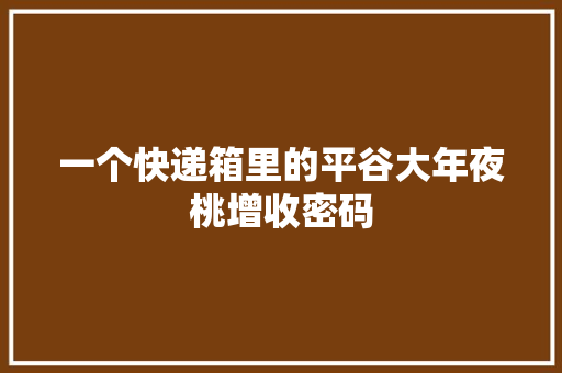 一个快递箱里的平谷大年夜桃增收密码