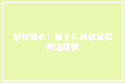 家长留心！禁手机进教室福州这样做