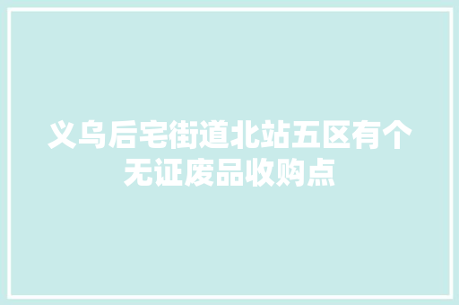 义乌后宅街道北站五区有个无证废品收购点 义乌后宅街道北站五区有个无证废品收购点 互联通信