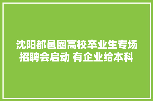 沈阳都邑圈高校卒业生专场招聘会启动 有企业给本科生开出月薪2万元