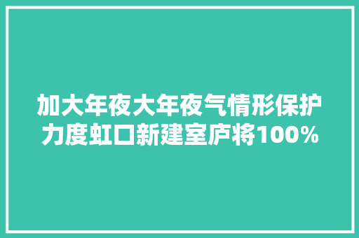 加大年夜大年夜气情形保护力度虹口新建室庐将100%预留充电举动办法
