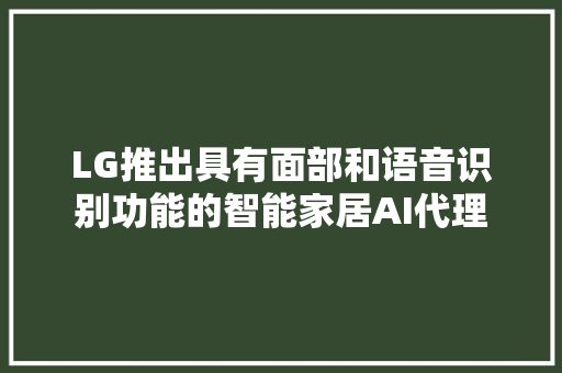 LG推出具有面部和语音识别功能的智能家居AI代理