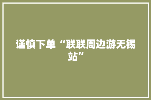 谨慎下单“联联周边游无锡站”
