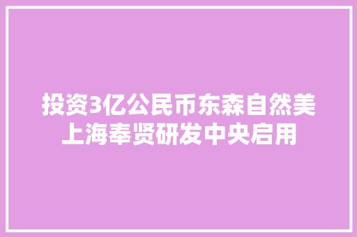投资3亿公民币东森自然美上海奉贤研发中央启用