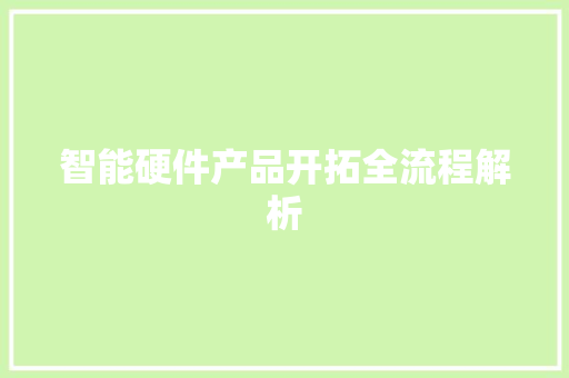 智能硬件产品开拓全流程解析 智能硬件产品开拓全流程解析 人工智能