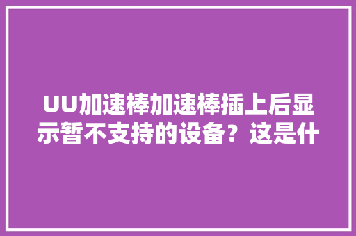 UU加速棒加速棒插上后显示暂不支持的设备？这是什么原因？
