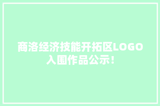 商洛经济技能开拓区LOGO入围作品公示！