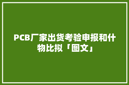 PCB厂家出货考验申报和什物比拟「图文」