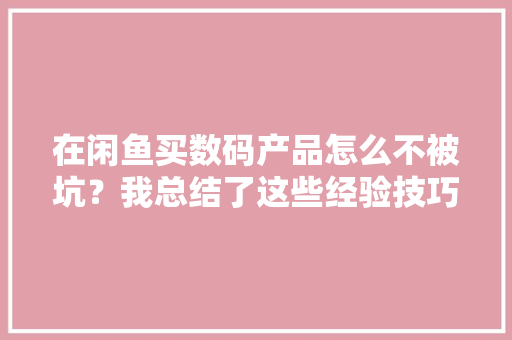 在闲鱼买数码产品怎么不被坑？我总结了这些经验技巧