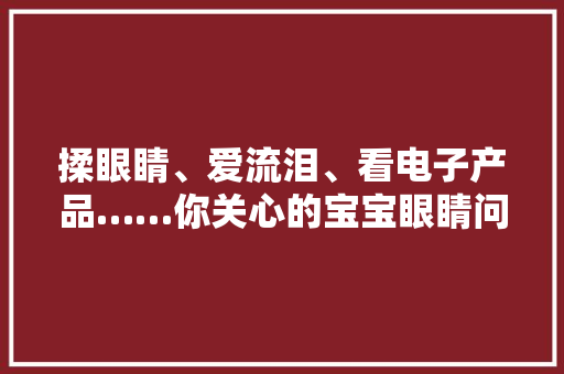 揉眼睛、爱流泪、看电子产品……你关心的宝宝眼睛问题这里都有！