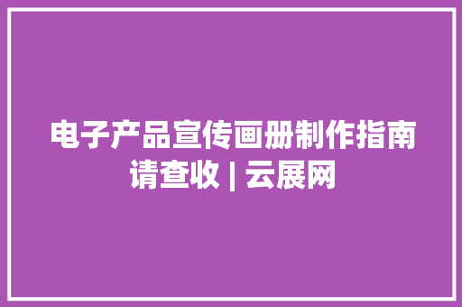 电子产品宣传画册制作指南请查收 | 云展网