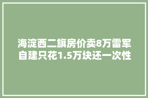 海淀西二旗房价卖8万雷军自建只花1.5万块还一次性建了8栋楼