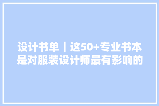 设计书单｜这50+专业书本是对服装设计师最有影响的进修法宝