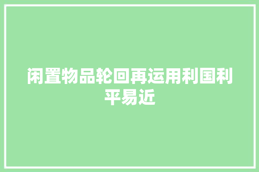 闲置物品轮回再运用利国利平易近 闲置物品轮回再运用利国利平易近 智能家居
