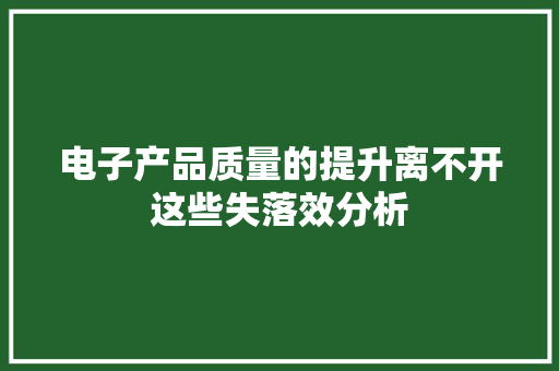 电子产品质量的提升离不开这些失落效分析