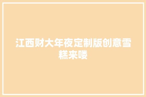 江西财大年夜定制版创意雪糕来喽