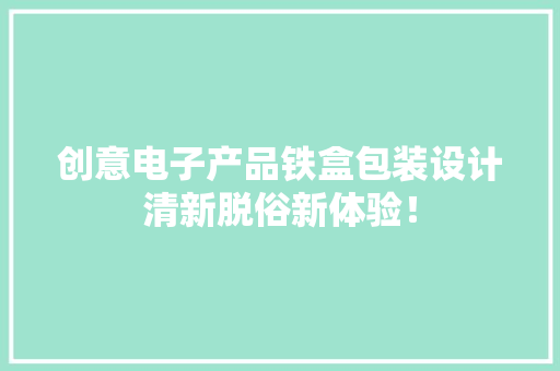 创意电子产品铁盒包装设计清新脱俗新体验！
