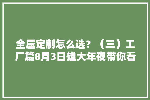 全屋定制怎么选？（三）工厂篇8月3日雄大年夜带你看工厂 全屋定制怎么选？（三）工厂篇8月3日雄大年夜带你看工厂 人工智能
