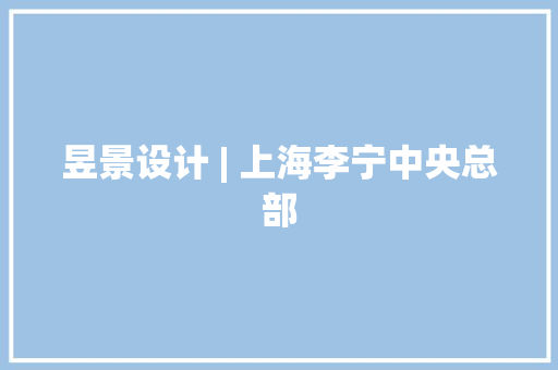 昱景设计 | 上海李宁中央总部
