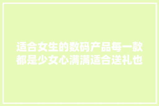 适合女生的数码产品每一款都是少女心满满适合送礼也可以自用