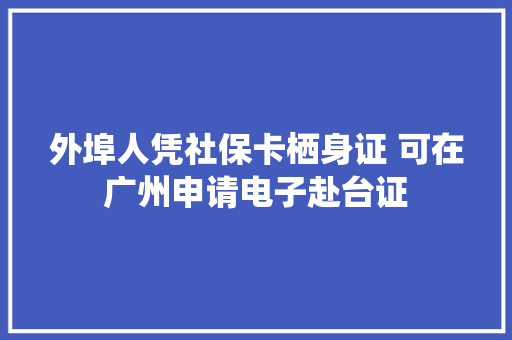外埠人凭社保卡栖身证 可在广州申请电子赴台证
