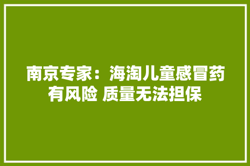 南京专家：海淘儿童感冒药有风险 质量无法担保