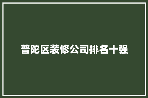 普陀区装修公司排名十强 普陀区装修公司排名十强 互联通信