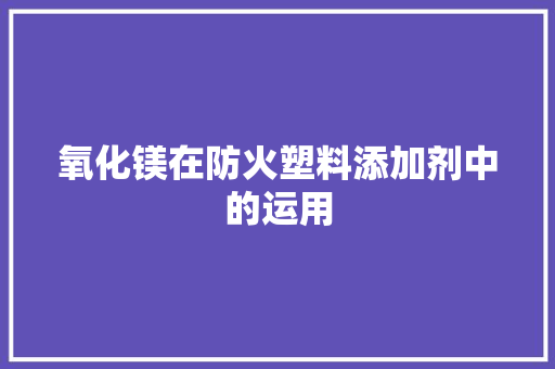 氧化镁在防火塑料添加剂中的运用