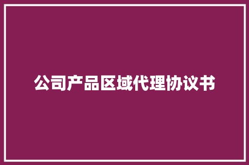 公司产品区域代理协议书