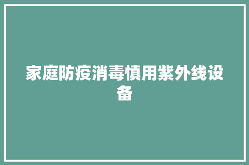 家庭防疫消毒慎用紫外线设备 家庭防疫消毒慎用紫外线设备 智能科技
