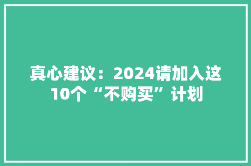 真心建议：2024请加入这10个“不购买”计划