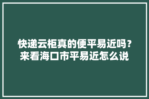 快递云柜真的便平易近吗？来看海口市平易近怎么说