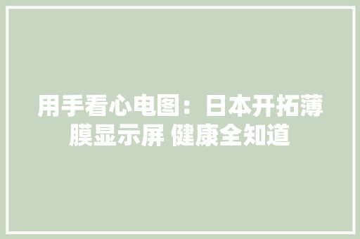 用手看心电图：日本开拓薄膜显示屏 健康全知道