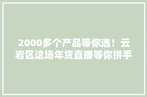 2000多个产品等你选！云岩区这场年货直播等你拼手速