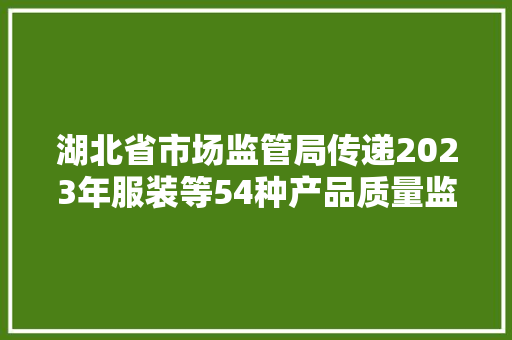 湖北省市场监管局传递2023年服装等54种产品质量监督抽查情况