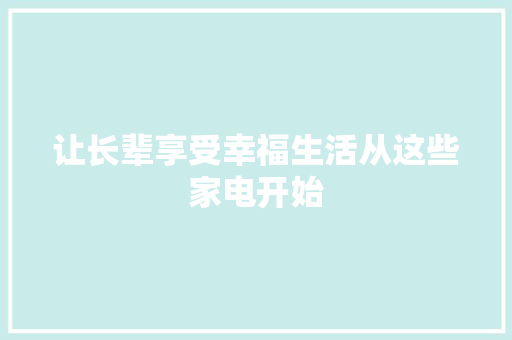 让长辈享受幸福生活从这些家电开始