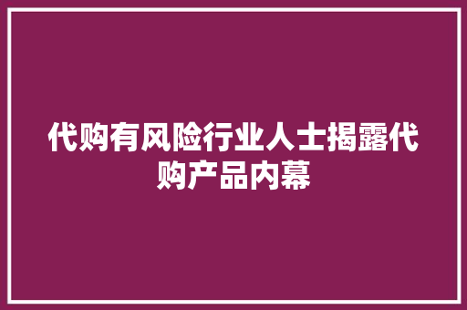 代购有风险行业人士揭露代购产品内幕