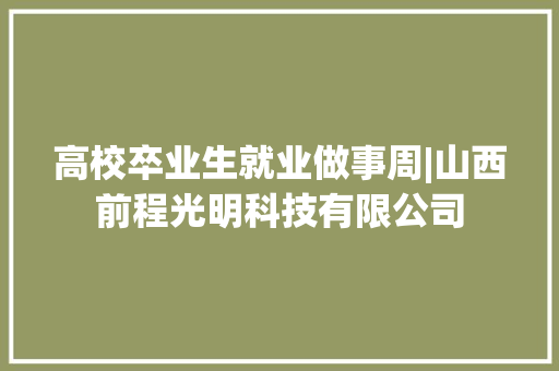 高校卒业生就业做事周|山西前程光明科技有限公司